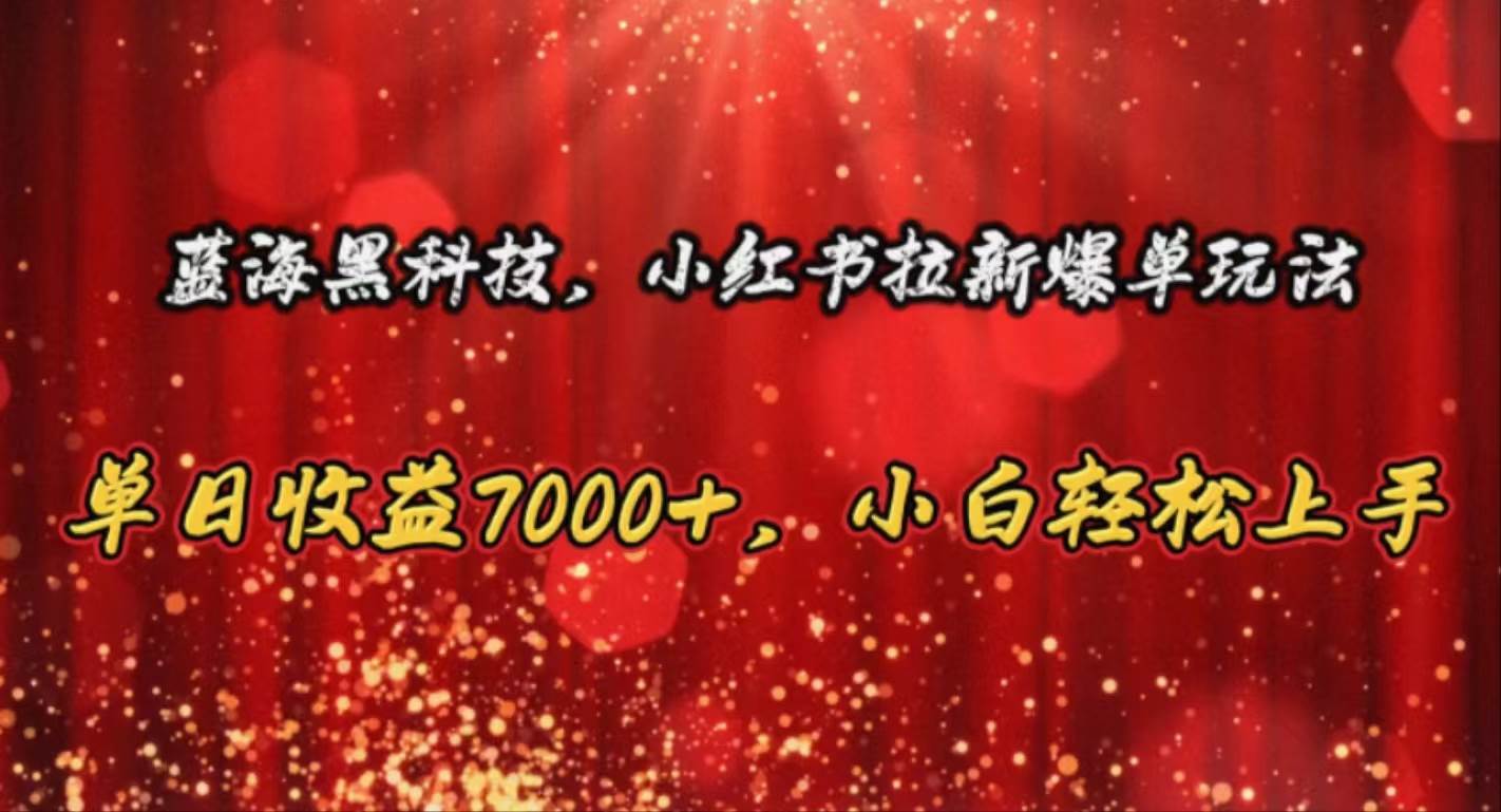 蓝海黑科技，小红书拉新爆单玩法，单日收益7000+，小白轻松上手-舒阳传媒网