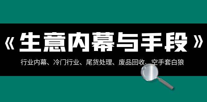 生意内幕·与手段：行业内幕、冷门行业、尾货处理、废品回收、空手套白狼（全集）-舒阳传媒网