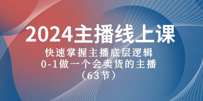 2024主播线上课，快速掌握主播底层逻辑，0-1做一个会卖货的主播（63节课）-舒阳传媒网