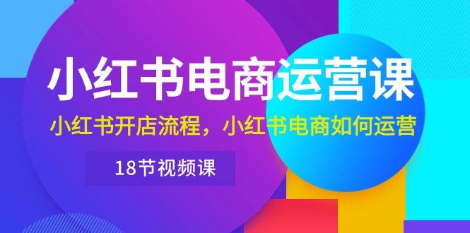 小红书·电商运营课：小红书开店流程，小红书电商如何运营（18节视频课）-舒阳传媒网