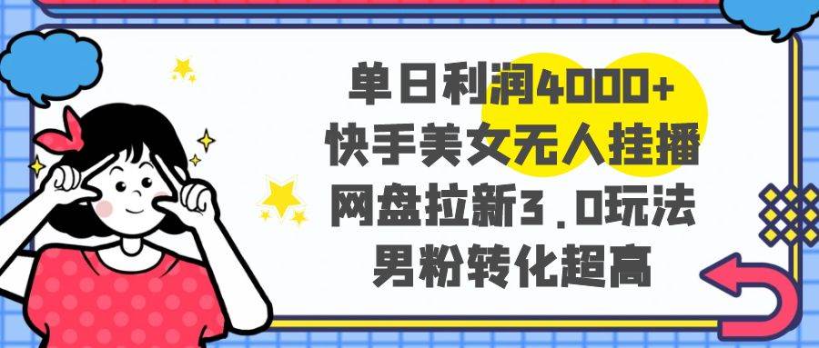 单日利润4000+快手美女无人挂播，网盘拉新3.0玩法，男粉转化超高-舒阳传媒网