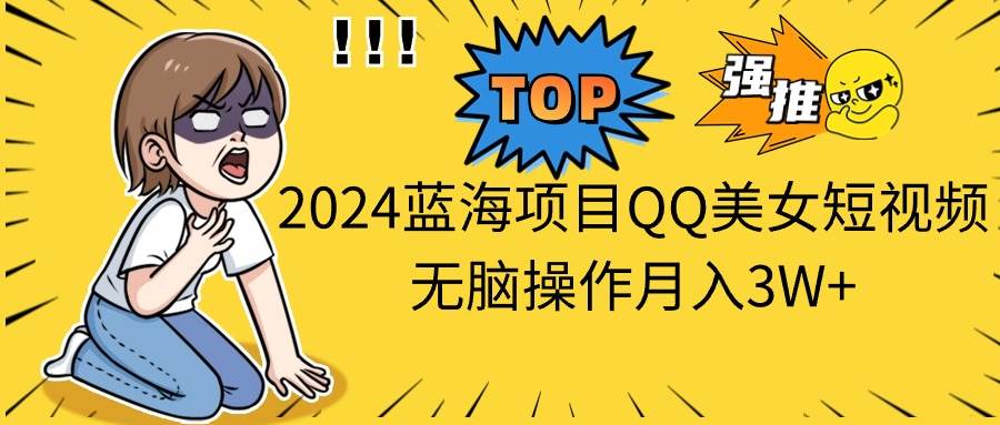 2024蓝海项目QQ美女短视频无脑操作月入3W+-舒阳传媒网