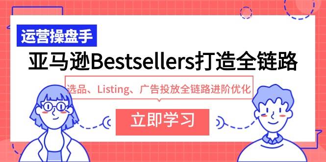 亚马逊Bestsellers打造全链路，选品、Listing、广告投放全链路进阶优化-舒阳传媒网