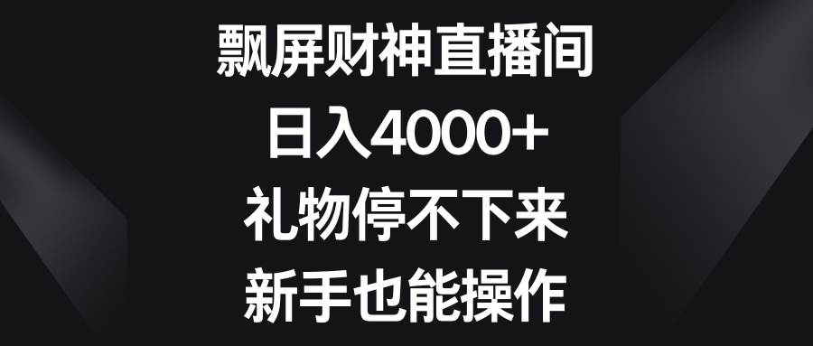 飘屏财神直播间，日入4000+，礼物停不下来，新手也能操作-舒阳传媒网