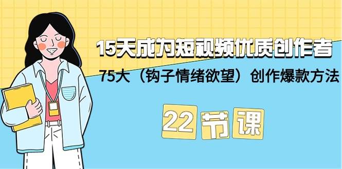 15天成为短视频-优质创作者+75大（钩子-情绪欲望）创作爆款方法-22节课-舒阳传媒网