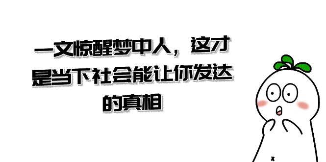 某公众号付费文章《一文 惊醒梦中人，这才是当下社会能让你发达的真相》-舒阳传媒网