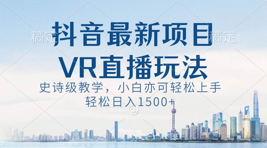 抖音最新VR直播玩法，史诗级教学，小白也可轻松上手，轻松日入1500+-舒阳传媒网