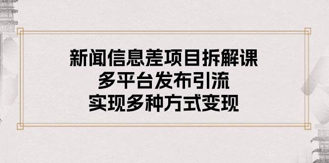 新闻信息差项目拆解课：多平台发布引流，实现多种方式变现-舒阳传媒网