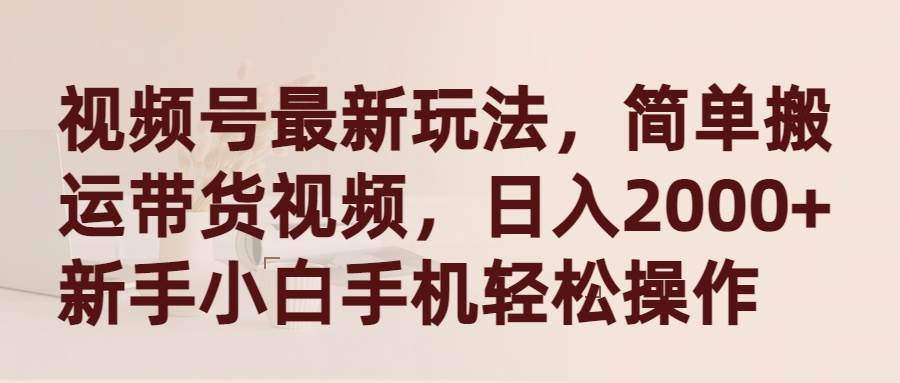 视频号最新玩法，简单搬运带货视频，日入2000+，新手小白手机轻松操作-舒阳传媒网