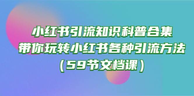 小红书引流知识科普合集，带你玩转小红书各种引流方法（59节文档课）-舒阳传媒网