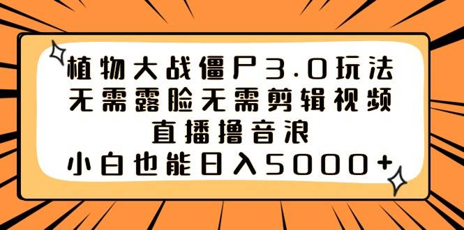 植物大战僵尸3.0玩法无需露脸无需剪辑视频，直播撸音浪，小白也能日入5000+-舒阳传媒网