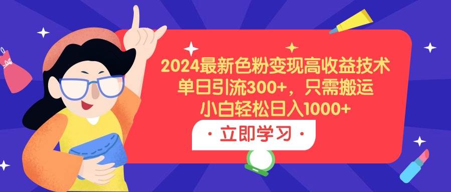 2024最新色粉变现高收益技术，单日引流300+，只需搬运，小白轻松日入1000+-舒阳传媒网