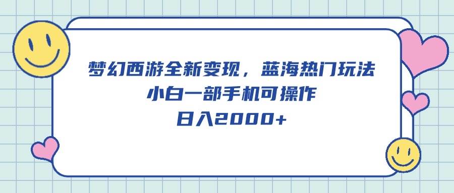 梦幻西游全新变现，蓝海热门玩法，小白一部手机可操作，日入2000+-舒阳传媒网