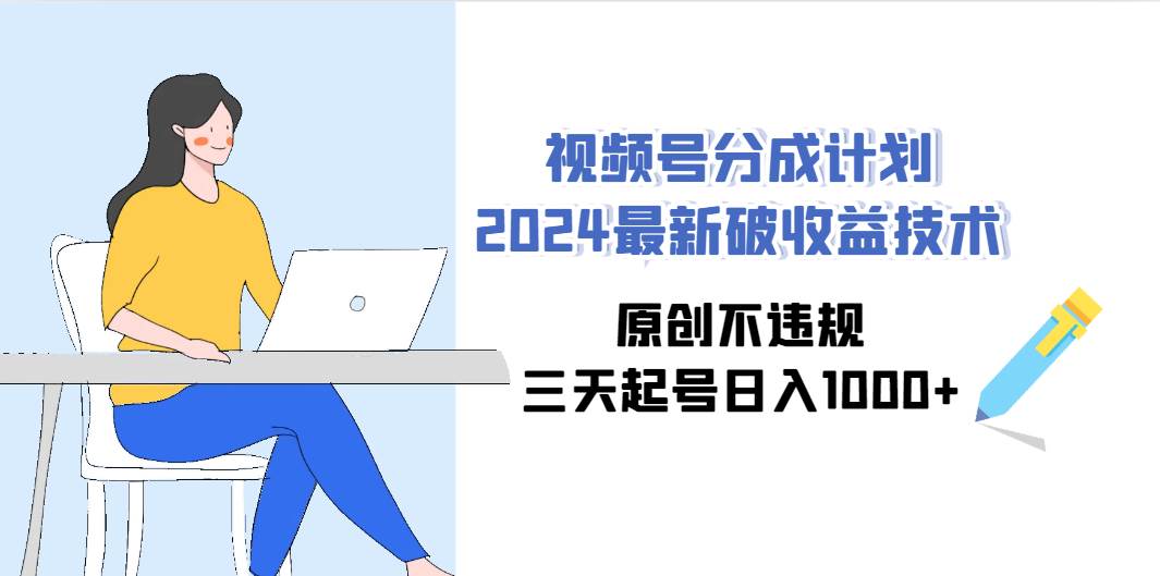 视频号分成计划2024最新破收益技术，原创不违规，三天起号日入1000+-舒阳传媒网