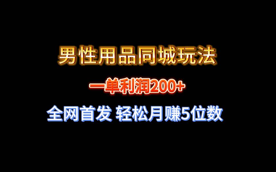 全网首发 一单利润200+ 男性用品同城玩法 轻松月赚5位数-舒阳传媒网