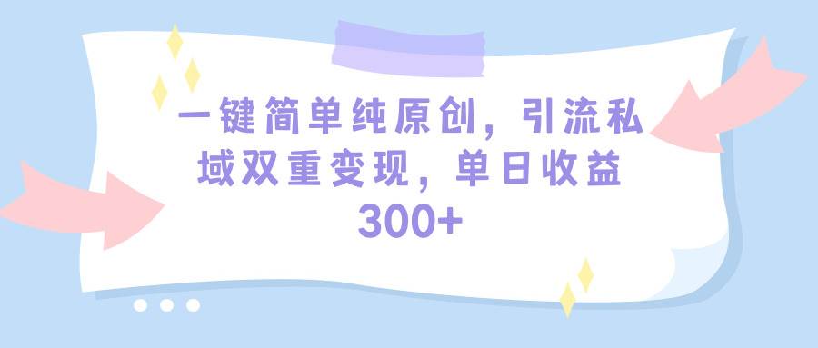 一键简单纯原创，引流私域双重变现，单日收益300+（教程+素材）-舒阳传媒网