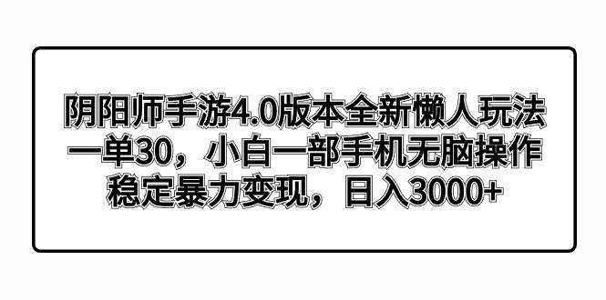 阴阳师手游4.0版本全新懒人玩法，一单30，小白一部手机无脑操作，稳定暴力变现-舒阳传媒网