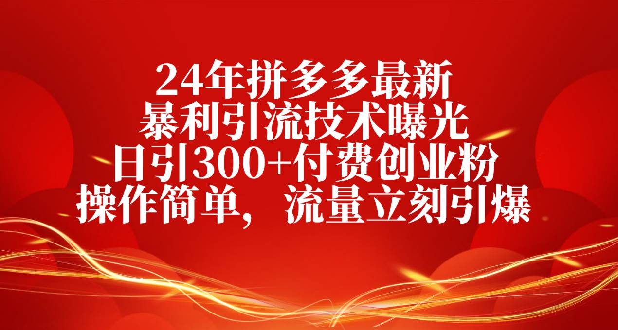 24年拼多多最新暴利引流技术曝光，日引300+付费创业粉，操作简单，流量…-舒阳传媒网