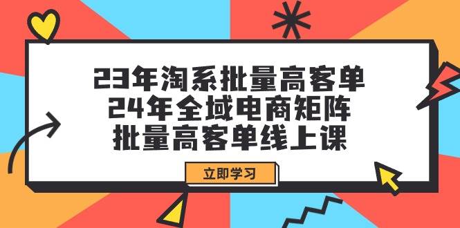 23年淘系批量高客单+24年全域电商矩阵，批量高客单线上课（109节课）-舒阳传媒网