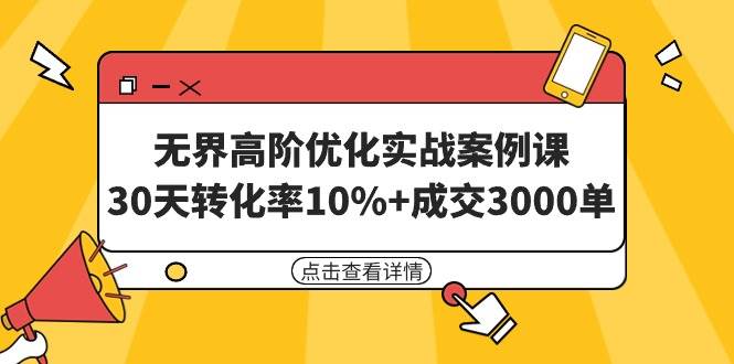 无界高阶优化实战案例课，30天转化率10%+成交3000单（8节课）-舒阳传媒网