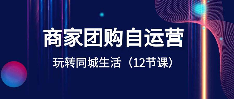 商家团购自运营-玩转同城生活（12节课）-舒阳传媒网