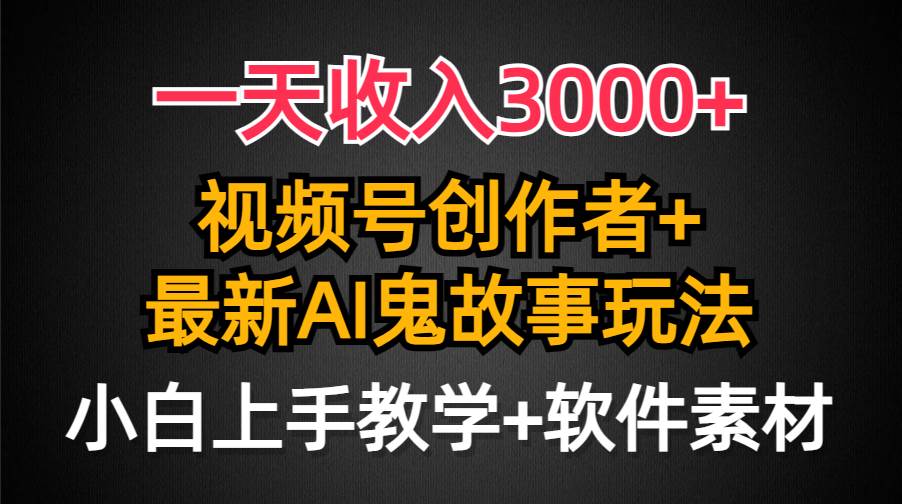 一天收入3000+，视频号创作者AI创作鬼故事玩法，条条爆流量，小白也能轻…-舒阳传媒网