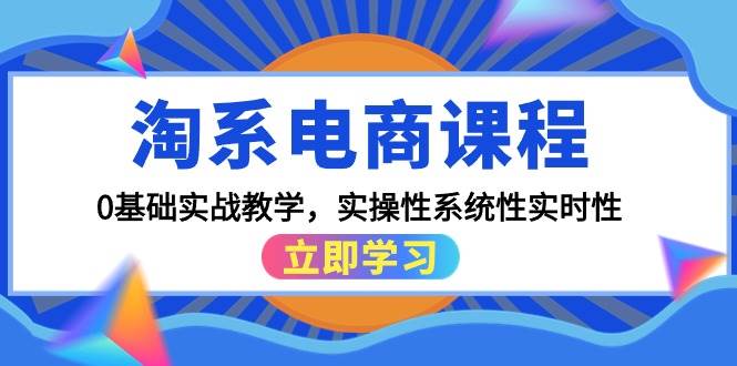 淘系电商课程，0基础实战教学，实操性系统性实时性（15节课）-舒阳传媒网