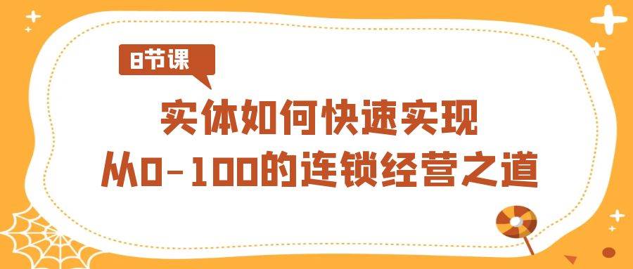 实体·如何快速实现从0-100的连锁经营之道（8节视频课）-舒阳传媒网