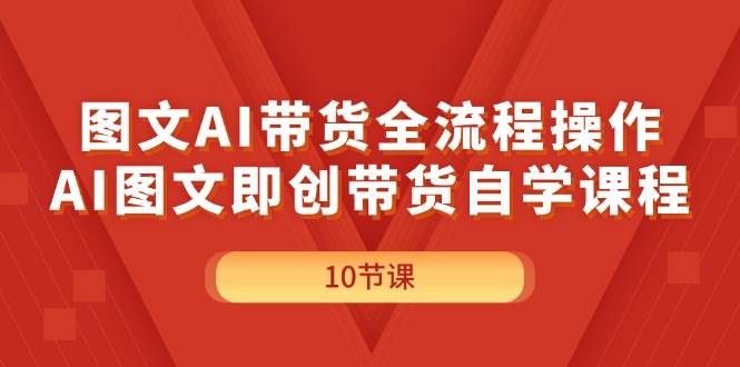 图文AI带货全流程操作，AI图文即创带货自学课程-舒阳传媒网