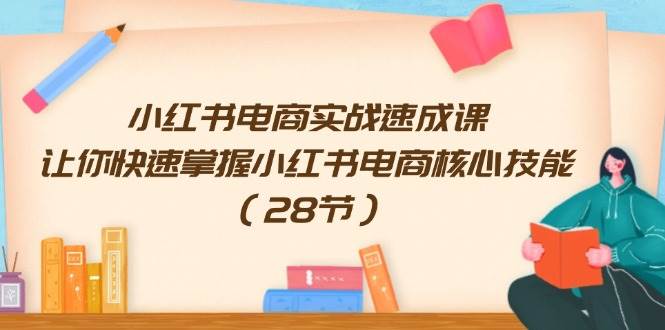 小红书电商实战速成课，让你快速掌握小红书电商核心技能（28节）-舒阳传媒网