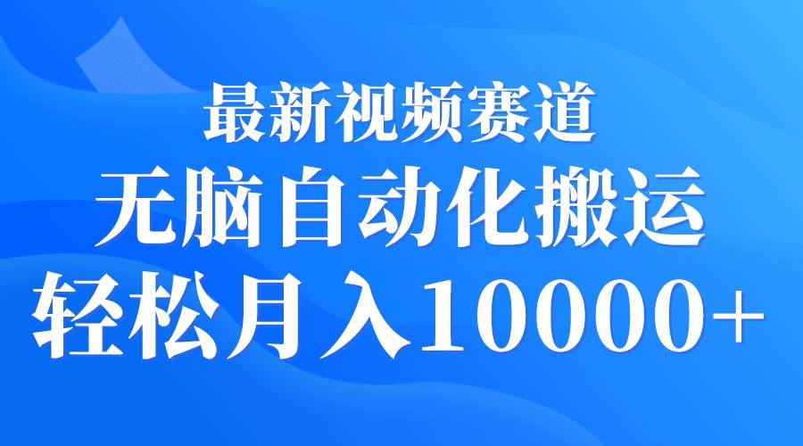 最新视频赛道 无脑自动化搬运 轻松月入10000+-舒阳传媒网