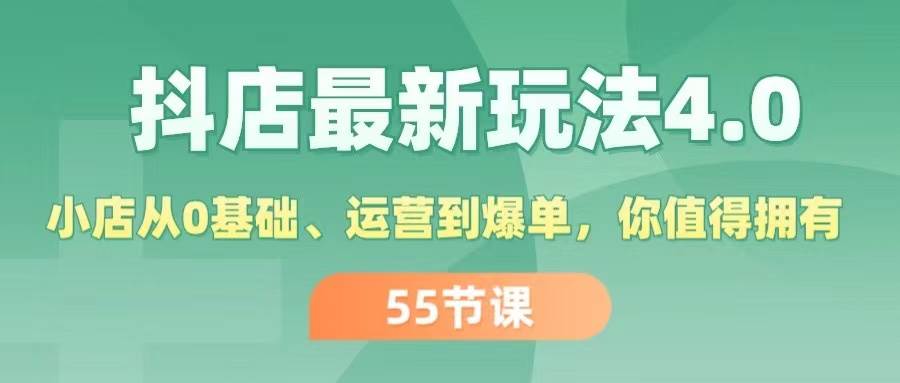 抖店最新玩法4.0，小店从0基础、运营到爆单，你值得拥有（55节）-舒阳传媒网