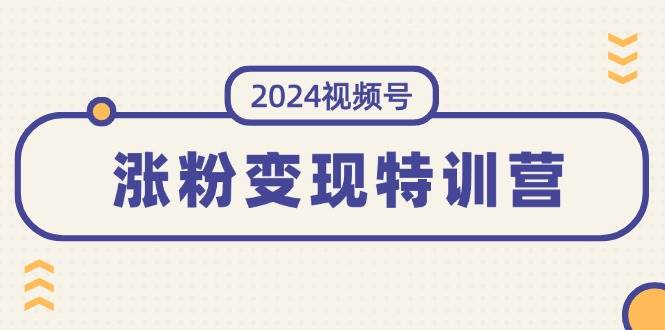 2024视频号-涨粉变现特训营：一站式打造稳定视频号涨粉变现模式（10节）-舒阳传媒网