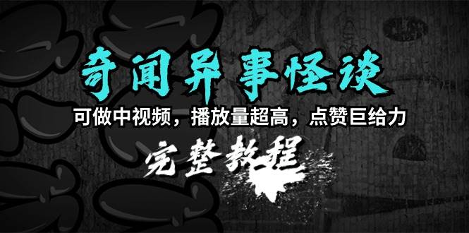 奇闻异事怪谈完整教程，可做中视频，播放量超高，点赞巨给力（教程+素材）-舒阳传媒网