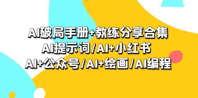 AI破局手册+教练分享合集：AI提示词/AI+小红书 /AI+公众号/AI+绘画/AI编程-舒阳传媒网