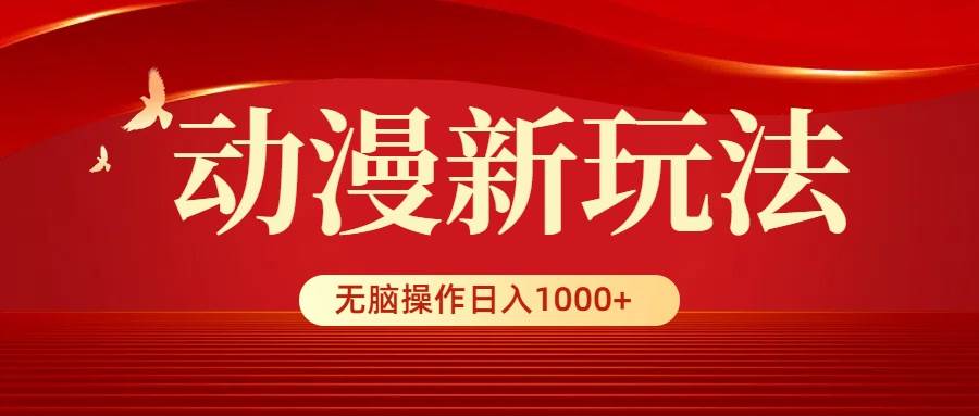 动漫新玩法，条条爆款，5分钟1条100%原创，小白无脑操作日入1000+-舒阳传媒网