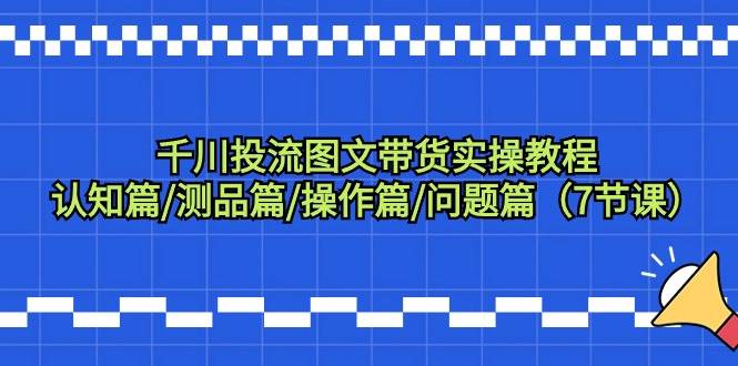 千川投流图文带货实操教程：认知篇/测品篇/操作篇/问题篇（7节课）-舒阳传媒网