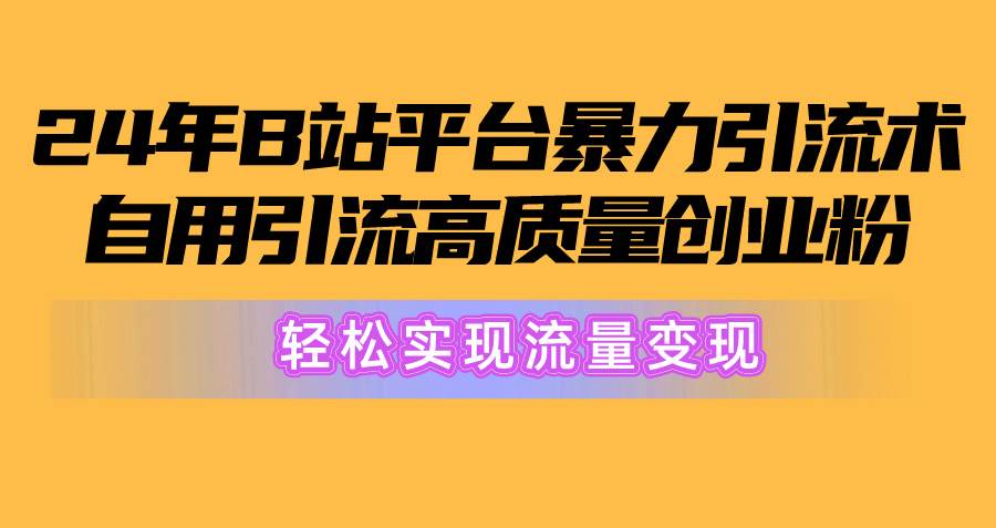 2024年B站平台暴力引流术，自用引流高质量创业粉，轻松实现流量变现！-舒阳传媒网