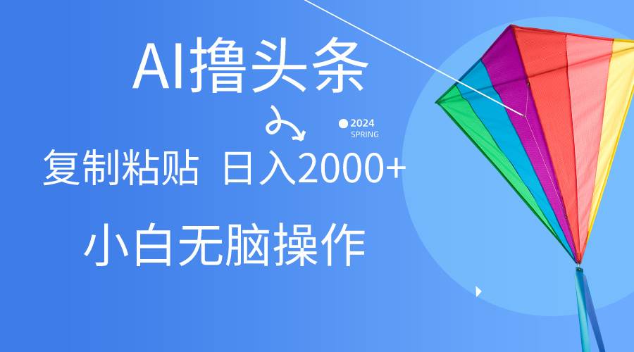 AI一键生成爆款文章撸头条,无脑操作，复制粘贴轻松,日入2000+-舒阳传媒网