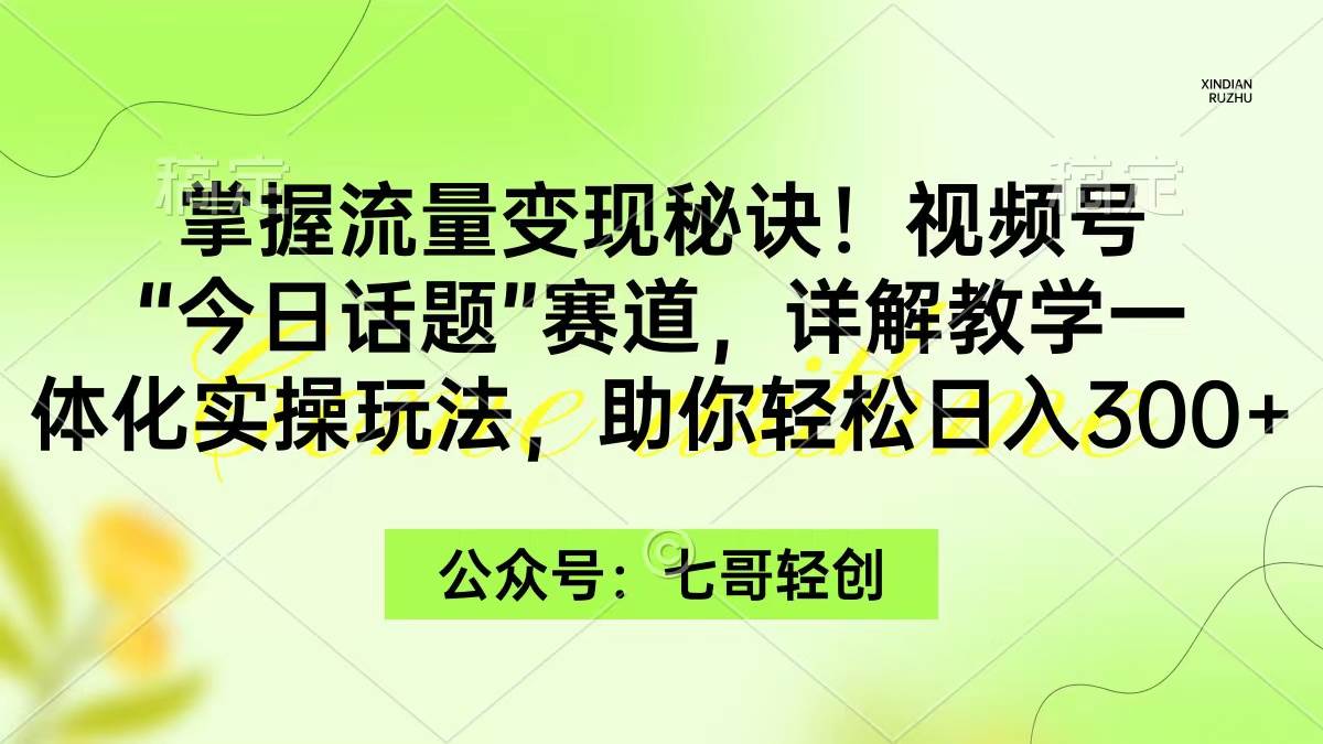 掌握流量变现秘诀！视频号“今日话题”赛道，一体化实操玩法，助你日入300+-舒阳传媒网