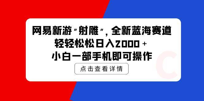 网易新游 射雕 全新蓝海赛道，轻松日入2000＋小白一部手机即可操作-舒阳传媒网