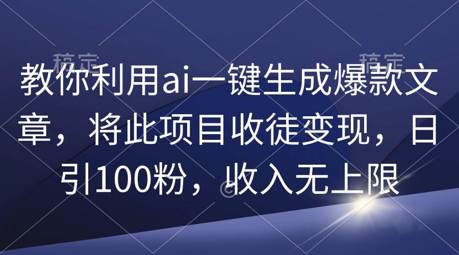 教你利用ai一键生成爆款文章，将此项目收徒变现，日引100粉，收入无上限-舒阳传媒网