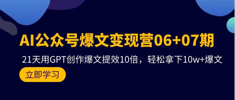 AI公众号爆文变现营06+07期，21天用GPT创作爆文提效10倍，轻松拿下10w+爆文-舒阳传媒网