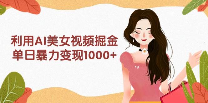 利用AI美女视频掘金，单日暴力变现1000+，多平台高收益，小白跟着干就完…-舒阳传媒网