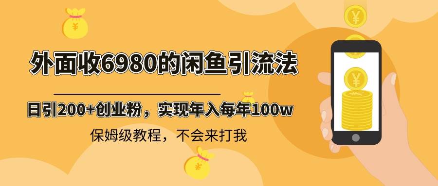 外面收费6980闲鱼引流法，日引200+创业粉，每天稳定2000+收益，保姆级教程-舒阳传媒网