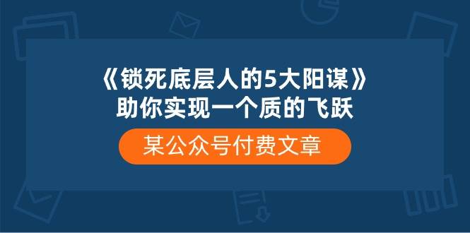 某付费文章《锁死底层人的5大阳谋》助你实现一个质的飞跃-舒阳传媒网