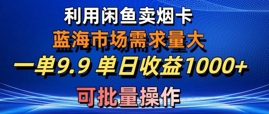 利用咸鱼卖烟卡，蓝海市场需求量大，一单9.9单日收益1000+，可批量操作-舒阳传媒网