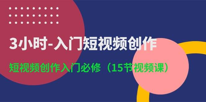 3小时-入门短视频创作：短视频创作入门必修（15节视频课）-舒阳传媒网