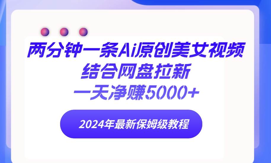 两分钟一条Ai原创美女视频结合网盘拉新，一天净赚5000+ 24年最新保姆级教程-舒阳传媒网