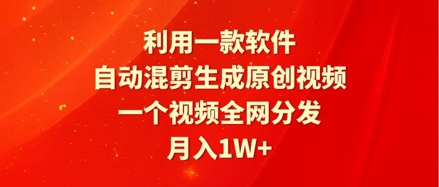 利用一款软件，自动混剪生成原创视频，一个视频全网分发，月入1W+附软件-舒阳传媒网